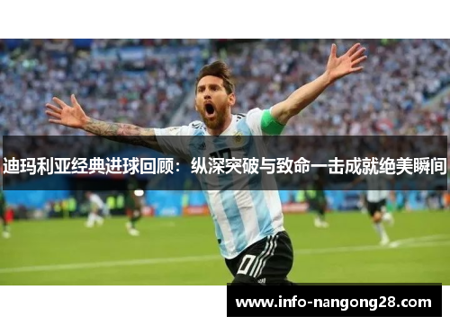 迪玛利亚经典进球回顾：纵深突破与致命一击成就绝美瞬间