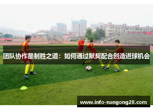 团队协作是制胜之道：如何通过默契配合创造进球机会
