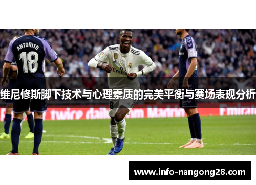 维尼修斯脚下技术与心理素质的完美平衡与赛场表现分析