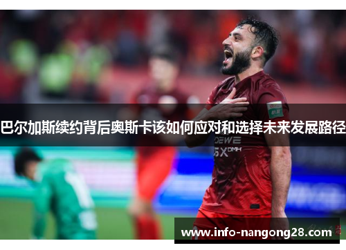 巴尔加斯续约背后奥斯卡该如何应对和选择未来发展路径