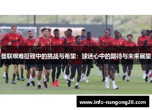 曼联艰难征程中的挑战与希望：球迷心中的期待与未来展望