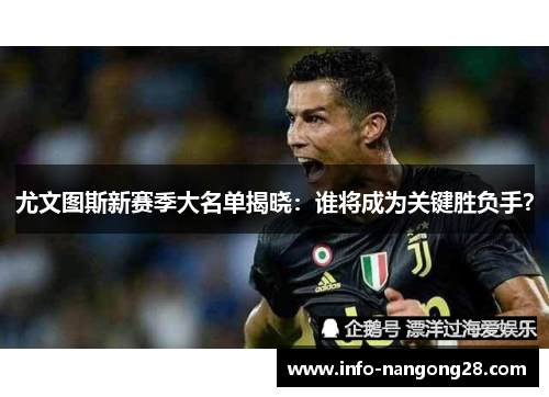 尤文图斯新赛季大名单揭晓：谁将成为关键胜负手？