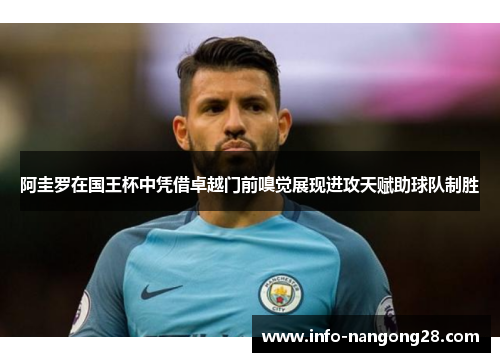 阿圭罗在国王杯中凭借卓越门前嗅觉展现进攻天赋助球队制胜