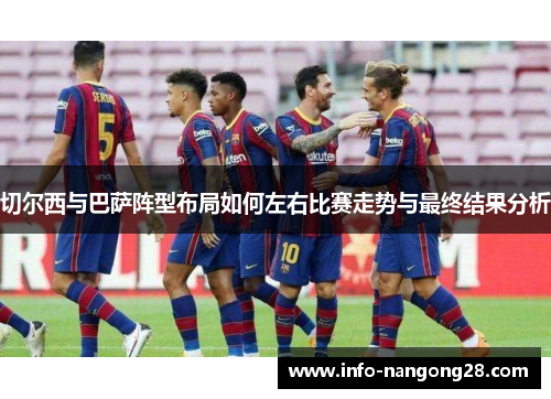 切尔西与巴萨阵型布局如何左右比赛走势与最终结果分析