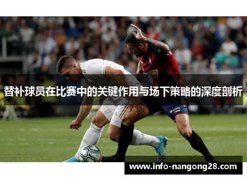 替补球员在比赛中的关键作用与场下策略的深度剖析