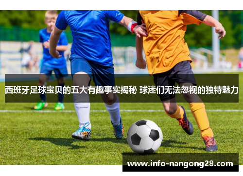 西班牙足球宝贝的五大有趣事实揭秘 球迷们无法忽视的独特魅力