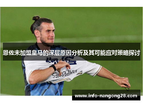 恩佐未加盟皇马的深层原因分析及其可能应对策略探讨