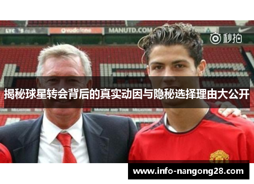 揭秘球星转会背后的真实动因与隐秘选择理由大公开