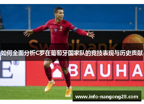 如何全面分析C罗在葡萄牙国家队的竞技表现与历史贡献